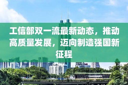 工信部雙一流最新動態，推動高質量發展，邁向制造強國新征程