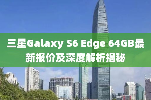 三星Galaxy S6 Edge 64GB最新報價及深度解析揭秘