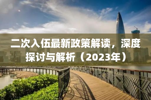 二次入伍最新政策解讀，深度探討與解析（2023年）
