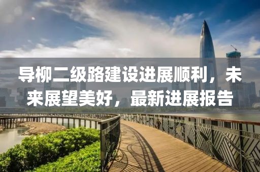 導柳二級路建設進展順利，未來展望美好，最新進展報告