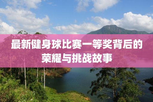 最新健身球比賽一等獎背后的榮耀與挑戰(zhàn)故事