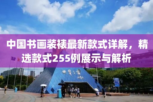 中國書畫裝裱最新款式詳解，精選款式255例展示與解析