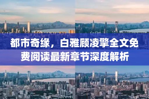都市奇緣，白雅顧凌擎全文免費閱讀最新章節深度解析
