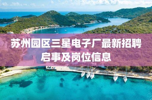 蘇州園區(qū)三星電子廠最新招聘啟事及崗位信息
