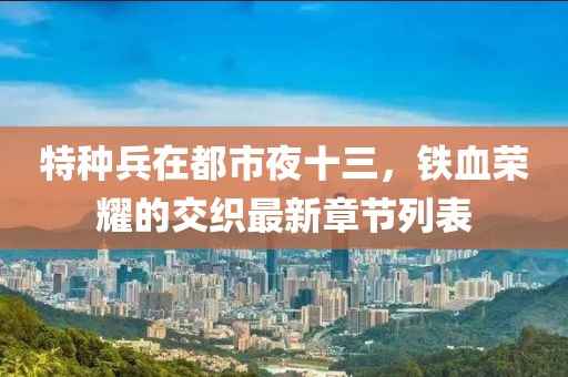 特種兵在都市夜十三，鐵血榮耀的交織最新章節列表