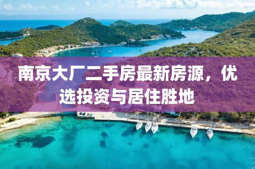南京大廠二手房最新房源，優選投資與居住勝地