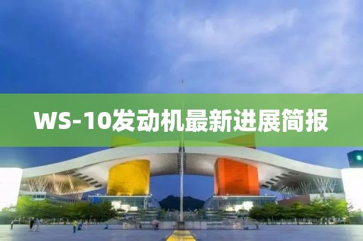 WS-10發(fā)動(dòng)機(jī)最新進(jìn)展簡(jiǎn)報(bào)