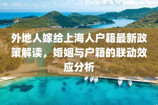 外地人嫁給上海人戶籍最新政策解讀，婚姻與戶籍的聯動效應分析