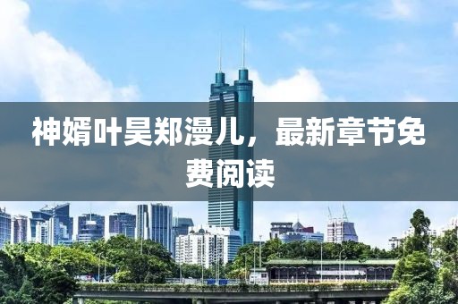 神婿葉昊鄭漫兒，最新章節免費閱讀