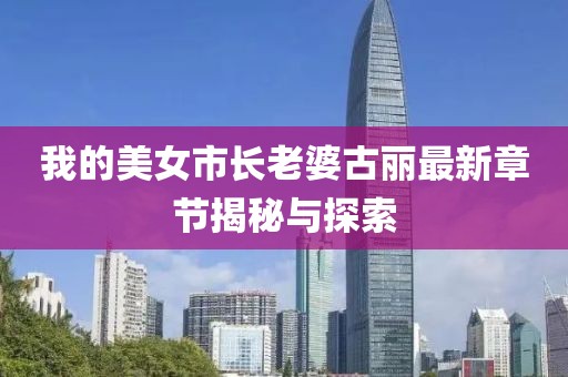 我的美女市長老婆古麗最新章節揭秘與探索
