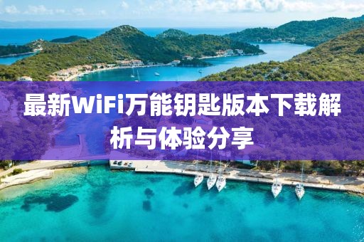最新WiFi萬能鑰匙版本下載解析與體驗分享