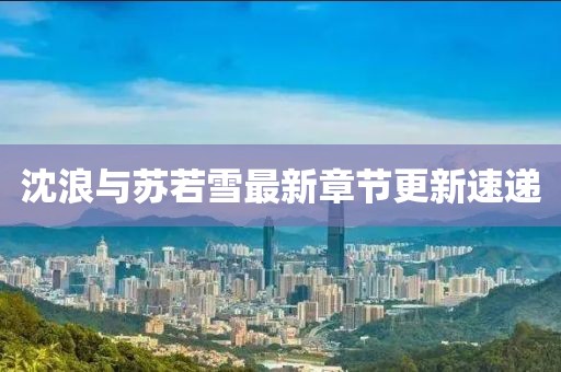 沈浪與蘇若雪最新章節(jié)更新速遞