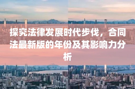 探究法律發(fā)展時(shí)代步伐，合同法最新版的年份及其影響力分析