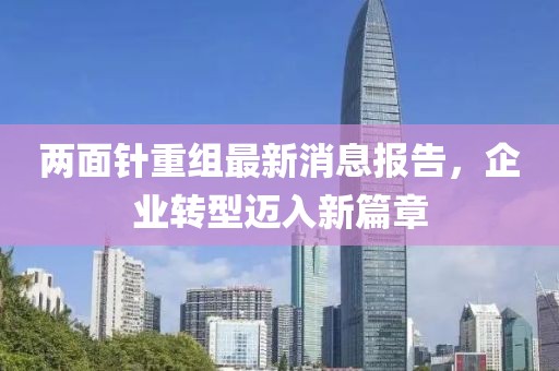 兩面針重組最新消息報(bào)告，企業(yè)轉(zhuǎn)型邁入新篇章