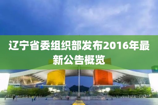 遼寧省委組織部發布2016年最新公告概覽