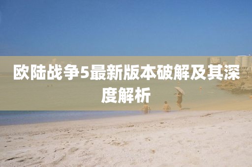 歐陸戰(zhàn)爭(zhēng)5最新版本破解及其深度解析