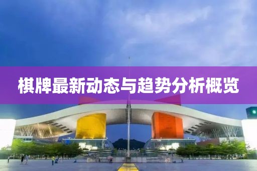 棋牌最新動態(tài)與趨勢分析概覽
