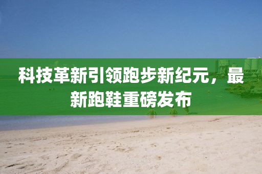 科技革新引領跑步新紀元，最新跑鞋重磅發布