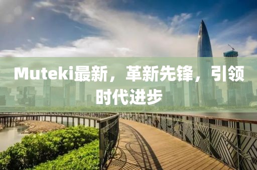 Muteki最新，革新先鋒，引領時代進步