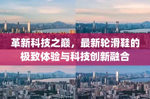 革新科技之巔，最新輪滑鞋的極致體驗(yàn)與科技創(chuàng)新融合