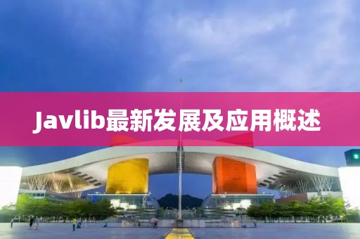 Javlib最新發(fā)展及應(yīng)用概述
