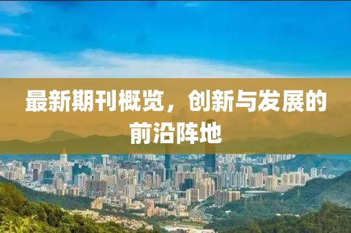 最新期刊概覽，創(chuàng)新與發(fā)展的前沿陣地