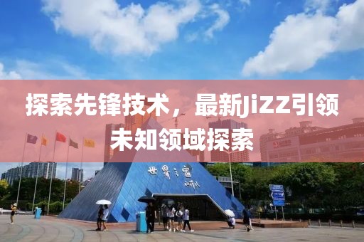 探索先鋒技術，最新JiZZ引領未知領域探索
