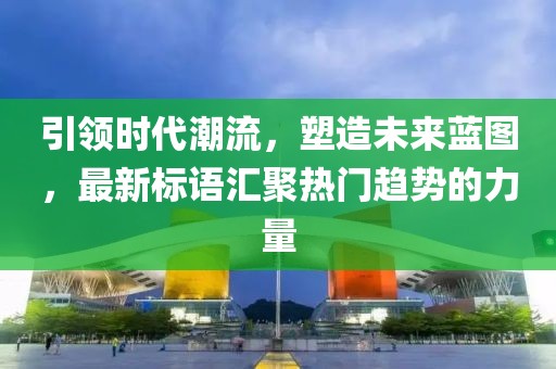 引領時代潮流，塑造未來藍圖，最新標語匯聚熱門趨勢的力量