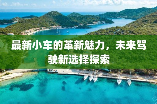 最新小車的革新魅力，未來駕駛新選擇探索