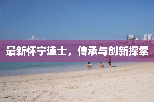 最新懷寧道士，傳承與創新探索