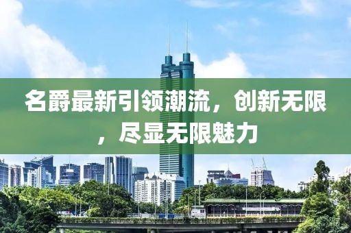 名爵最新引領(lǐng)潮流，創(chuàng)新無(wú)限，盡顯無(wú)限魅力