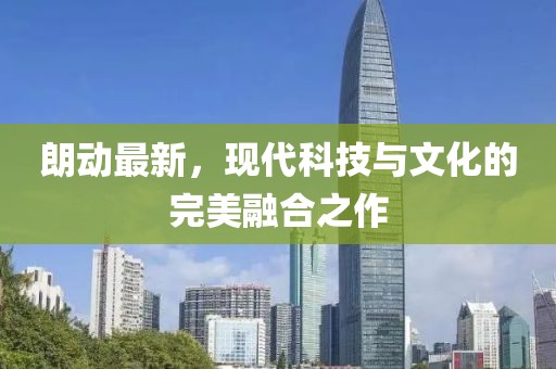 朗動最新，現代科技與文化的完美融合之作