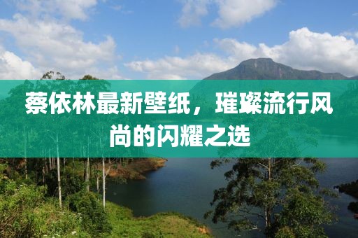 蔡依林最新壁紙，璀璨流行風尚的閃耀之選
