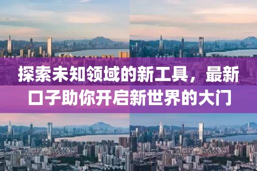 探索未知領域的新工具，最新口子助你開啟新世界的大門