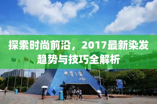 探索時尚前沿，2017最新染發(fā)趨勢與技巧全解析