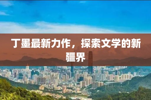 丁墨最新力作，探索文學的新疆界