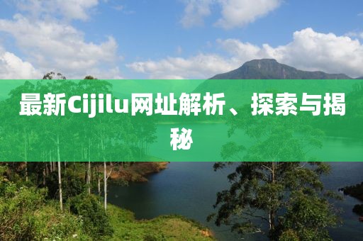 最新Cijilu網址解析、探索與揭秘