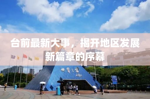 臺前最新大事，揭開地區(qū)發(fā)展新篇章的序幕