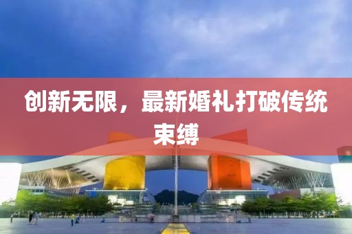創新無限，最新婚禮打破傳統束縛