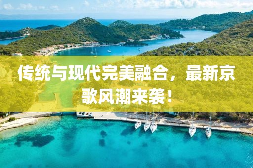 傳統(tǒng)與現(xiàn)代完美融合，最新京歌風(fēng)潮來襲！