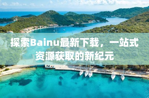 探索Bainu最新下載，一站式資源獲取的新紀元