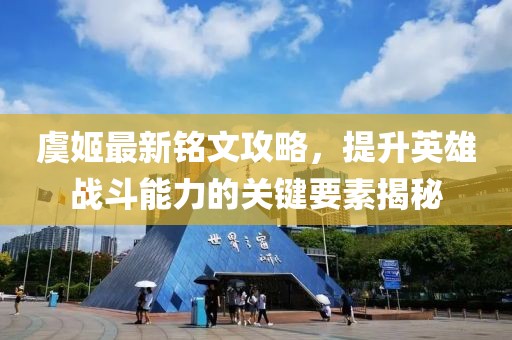 虞姬最新銘文攻略，提升英雄戰(zhàn)斗能力的關(guān)鍵要素揭秘