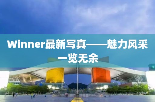 Winner最新寫真——魅力風(fēng)采一覽無(wú)余