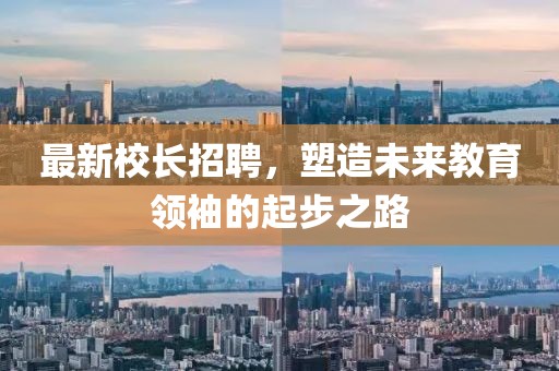 最新校長招聘，塑造未來教育領(lǐng)袖的起步之路