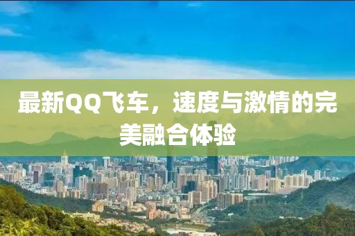 最新QQ飛車，速度與激情的完美融合體驗(yàn)