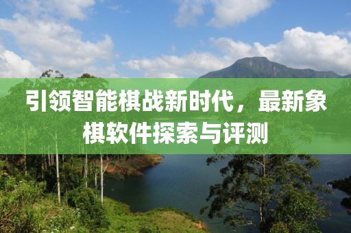 引領智能棋戰新時代，最新象棋軟件探索與評測