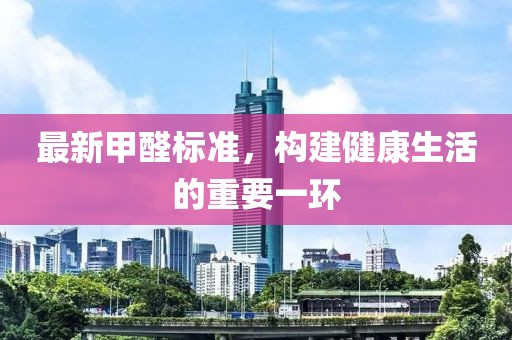 最新甲醛標(biāo)準(zhǔn)，構(gòu)建健康生活的重要一環(huán)