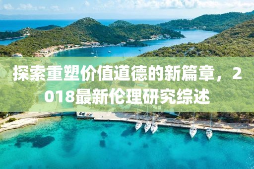 探索重塑價值道德的新篇章，2018最新倫理研究綜述