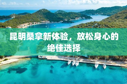 昆明桑拿新體驗，放松身心的絕佳選擇