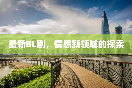 最新BL劇，情感新領域的探索
